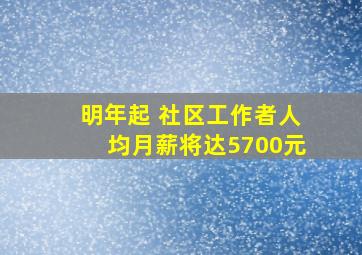 明年起 社区工作者人均月薪将达5700元